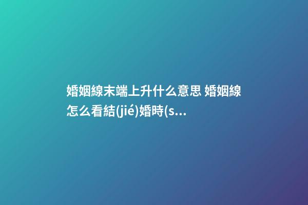 婚姻線末端上升什么意思 婚姻線怎么看結(jié)婚時(shí)間